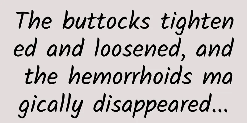 The buttocks tightened and loosened, and the hemorrhoids magically disappeared...