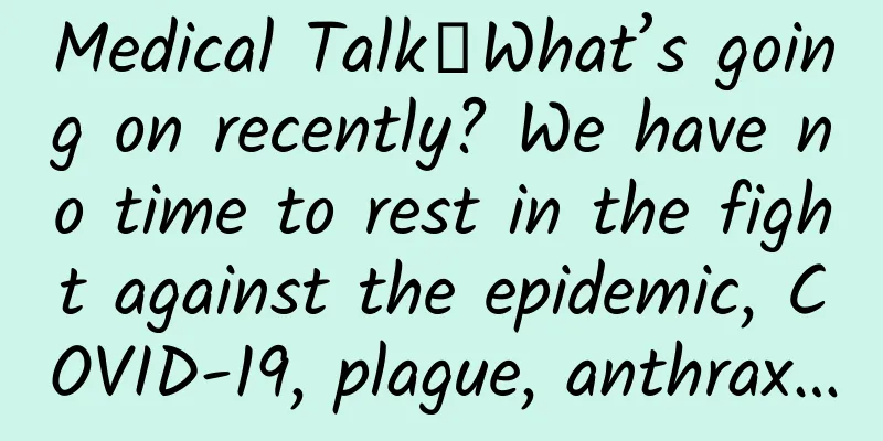 Medical Talk｜What’s going on recently? We have no time to rest in the fight against the epidemic, COVID-19, plague, anthrax…