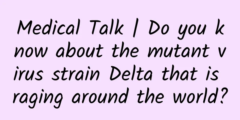 Medical Talk | Do you know about the mutant virus strain Delta that is raging around the world?