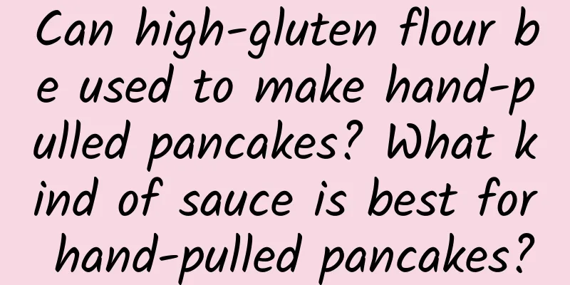 Can high-gluten flour be used to make hand-pulled pancakes? What kind of sauce is best for hand-pulled pancakes?