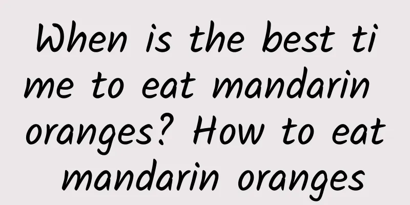 When is the best time to eat mandarin oranges? How to eat mandarin oranges