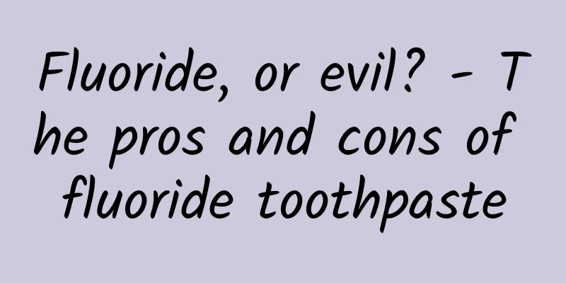Fluoride, or evil? - The pros and cons of fluoride toothpaste