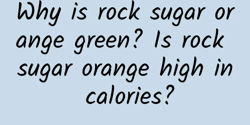 Why is rock sugar orange green? Is rock sugar orange high in calories?