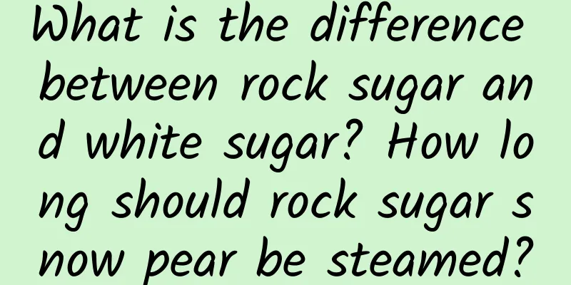 What is the difference between rock sugar and white sugar? How long should rock sugar snow pear be steamed?