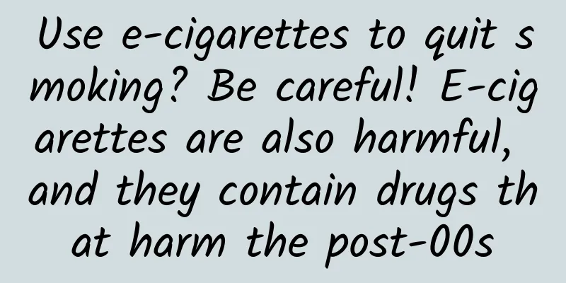 Use e-cigarettes to quit smoking? Be careful! E-cigarettes are also harmful, and they contain drugs that harm the post-00s