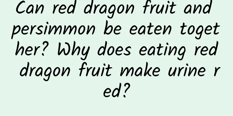 Can red dragon fruit and persimmon be eaten together? Why does eating red dragon fruit make urine red?
