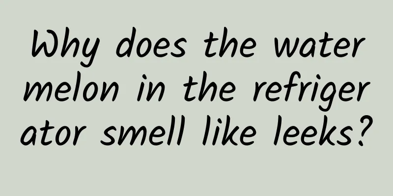 Why does the watermelon in the refrigerator smell like leeks?