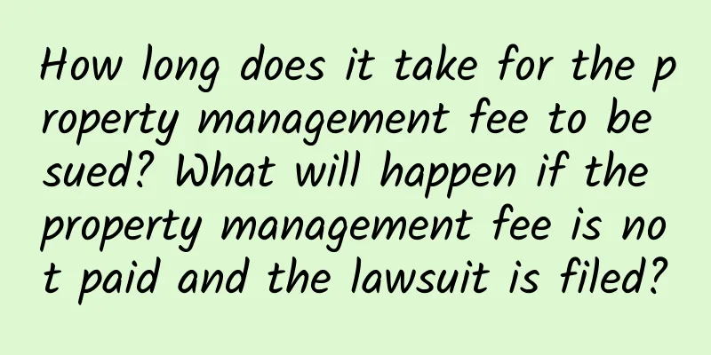 How long does it take for the property management fee to be sued? What will happen if the property management fee is not paid and the lawsuit is filed?