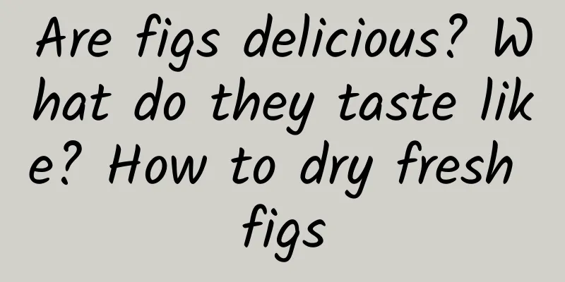 Are figs delicious? What do they taste like? How to dry fresh figs