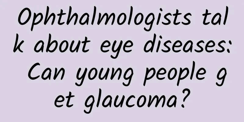 Ophthalmologists talk about eye diseases: Can young people get glaucoma?