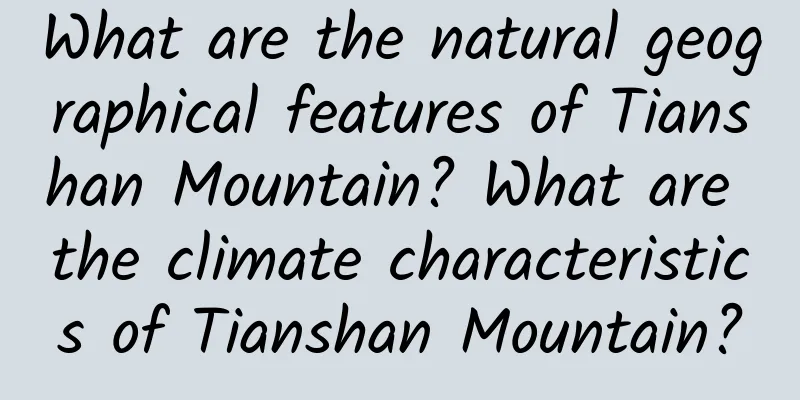 What are the natural geographical features of Tianshan Mountain? What are the climate characteristics of Tianshan Mountain?