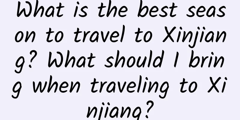 What is the best season to travel to Xinjiang? What should I bring when traveling to Xinjiang?