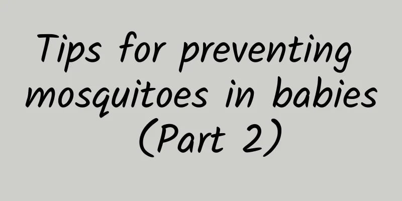 Tips for preventing mosquitoes in babies (Part 2)
