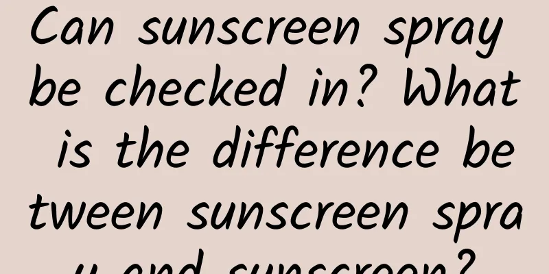 Can sunscreen spray be checked in? What is the difference between sunscreen spray and sunscreen?