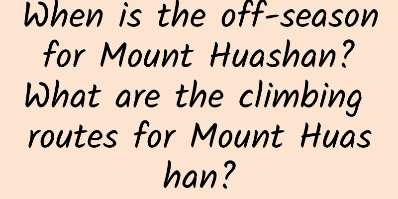 When is the off-season for Mount Huashan? What are the climbing routes for Mount Huashan?