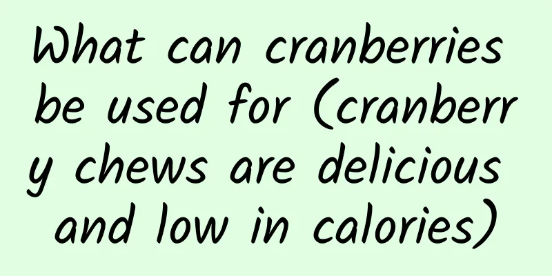 What can cranberries be used for (cranberry chews are delicious and low in calories)