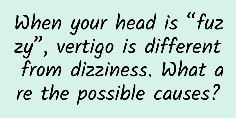 When your head is “fuzzy”, vertigo is different from dizziness. What are the possible causes?