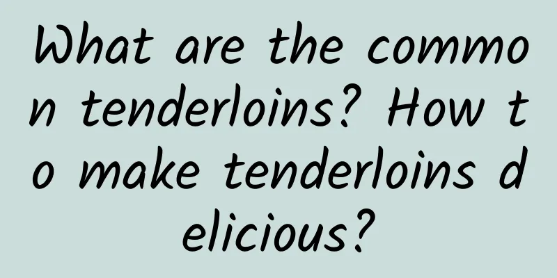 What are the common tenderloins? How to make tenderloins delicious?