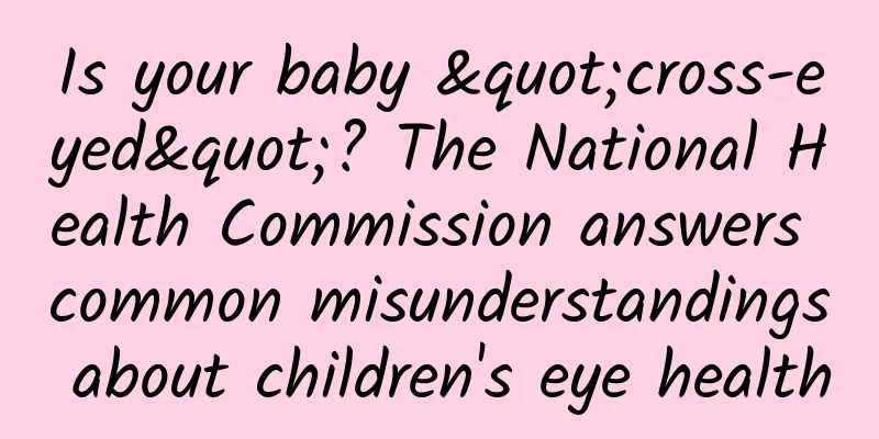 Is your baby "cross-eyed"? The National Health Commission answers common misunderstandings about children's eye health