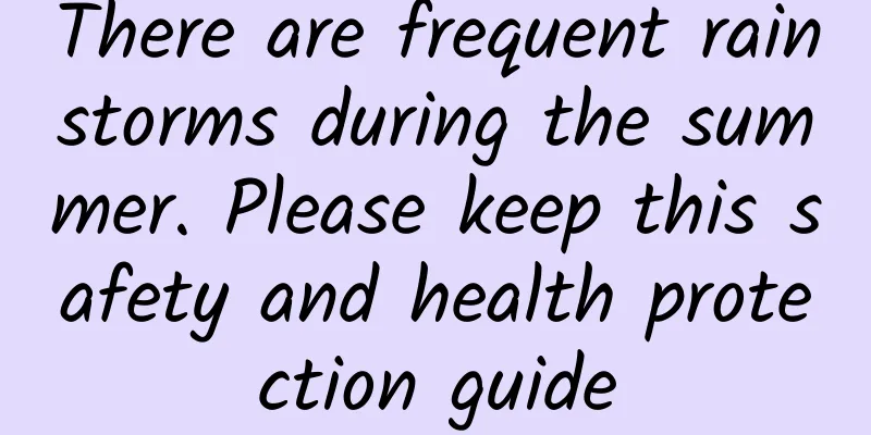 There are frequent rainstorms during the summer. Please keep this safety and health protection guide