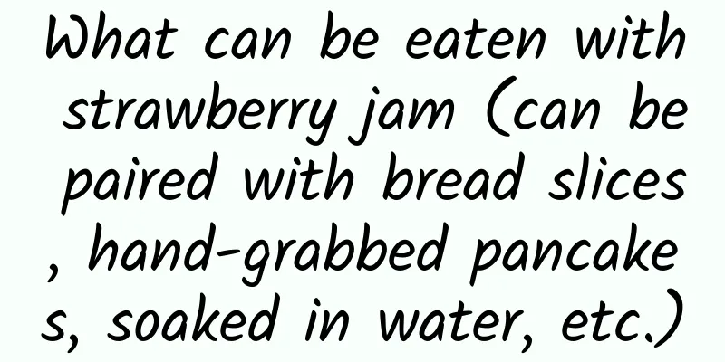 What can be eaten with strawberry jam (can be paired with bread slices, hand-grabbed pancakes, soaked in water, etc.)