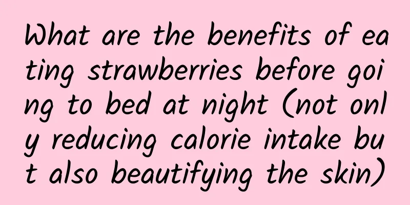 What are the benefits of eating strawberries before going to bed at night (not only reducing calorie intake but also beautifying the skin)