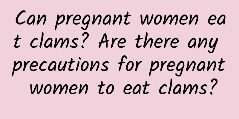Can pregnant women eat clams? Are there any precautions for pregnant women to eat clams?
