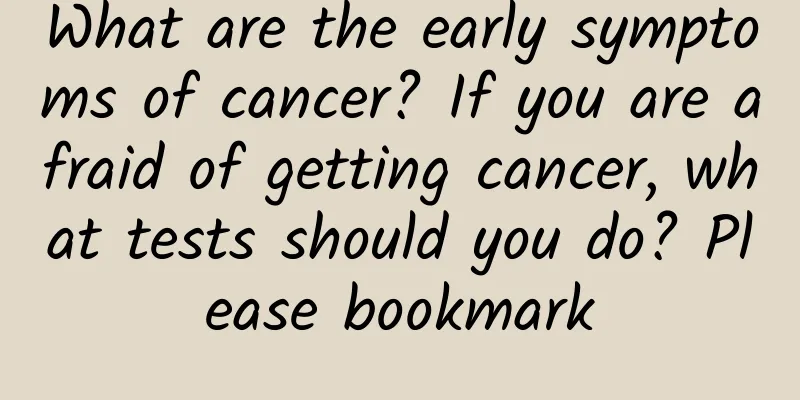 What are the early symptoms of cancer? If you are afraid of getting cancer, what tests should you do? Please bookmark