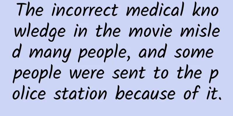 The incorrect medical knowledge in the movie misled many people, and some people were sent to the police station because of it.
