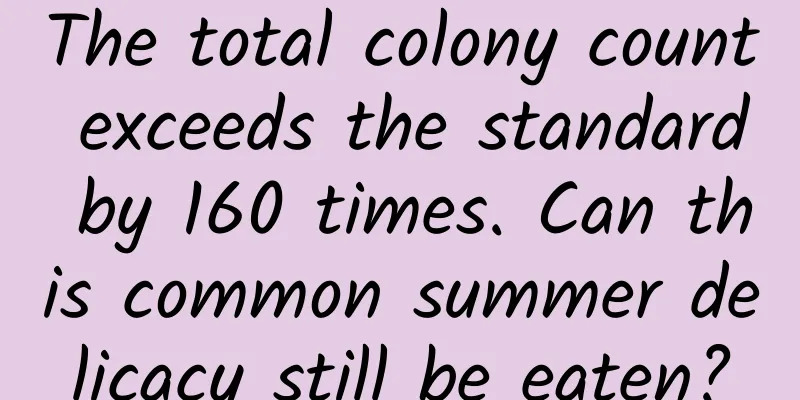 The total colony count exceeds the standard by 160 times. Can this common summer delicacy still be eaten?
