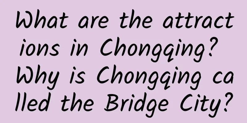 What are the attractions in Chongqing? Why is Chongqing called the Bridge City?