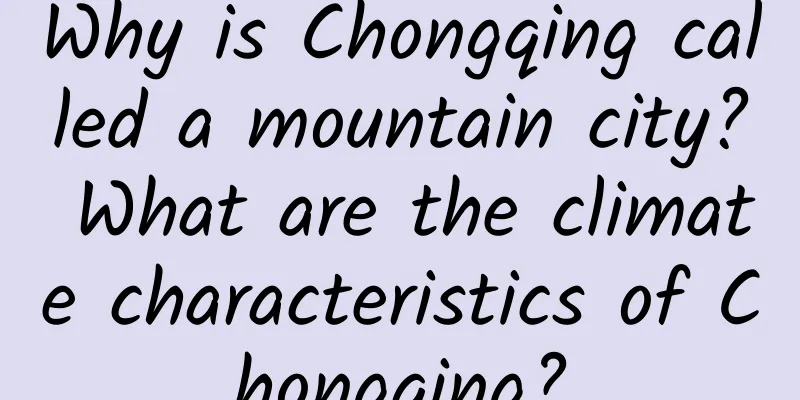 Why is Chongqing called a mountain city? What are the climate characteristics of Chongqing?