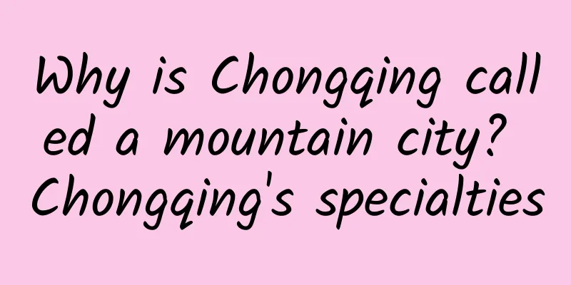 Why is Chongqing called a mountain city? Chongqing's specialties