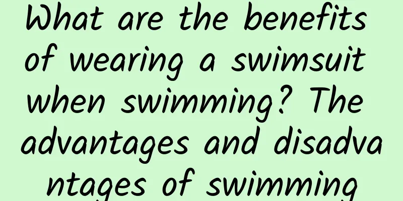 What are the benefits of wearing a swimsuit when swimming? The advantages and disadvantages of swimming
