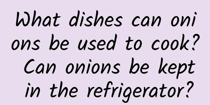 What dishes can onions be used to cook? Can onions be kept in the refrigerator?