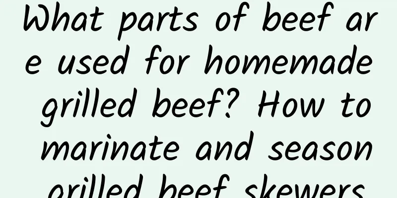 What parts of beef are used for homemade grilled beef? How to marinate and season grilled beef skewers