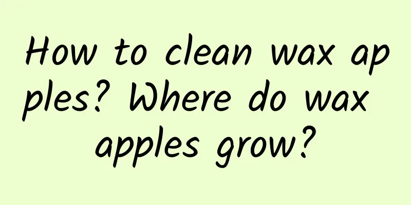 How to clean wax apples? Where do wax apples grow?