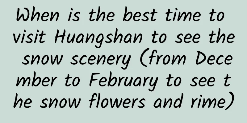 When is the best time to visit Huangshan to see the snow scenery (from December to February to see the snow flowers and rime)