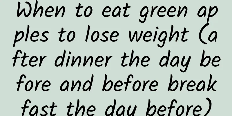 When to eat green apples to lose weight (after dinner the day before and before breakfast the day before)
