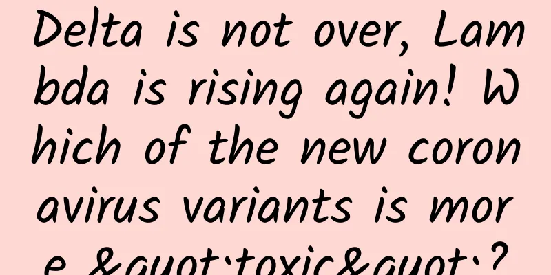 Delta is not over, Lambda is rising again! Which of the new coronavirus variants is more "toxic"?