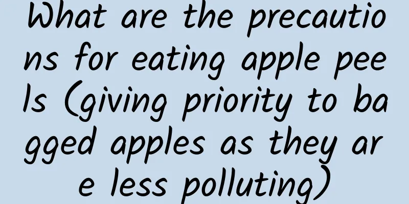 What are the precautions for eating apple peels (giving priority to bagged apples as they are less polluting)