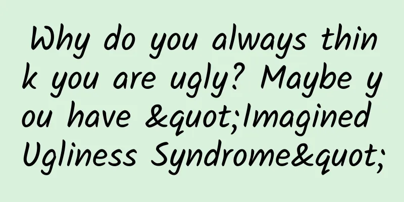 Why do you always think you are ugly? Maybe you have "Imagined Ugliness Syndrome"