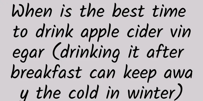 When is the best time to drink apple cider vinegar (drinking it after breakfast can keep away the cold in winter)