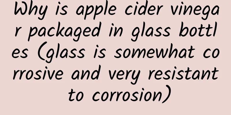 Why is apple cider vinegar packaged in glass bottles (glass is somewhat corrosive and very resistant to corrosion)