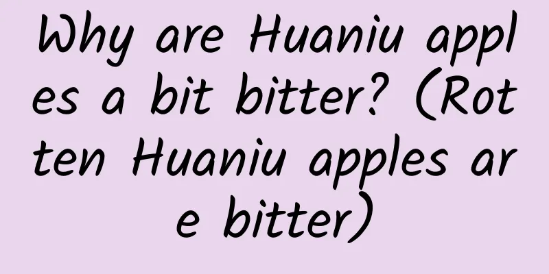 Why are Huaniu apples a bit bitter? (Rotten Huaniu apples are bitter)