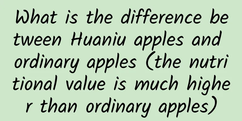 What is the difference between Huaniu apples and ordinary apples (the nutritional value is much higher than ordinary apples)