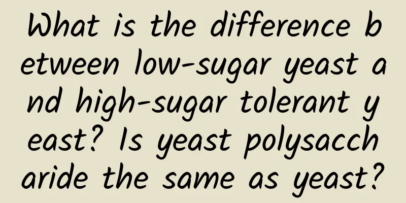 What is the difference between low-sugar yeast and high-sugar tolerant yeast? Is yeast polysaccharide the same as yeast?