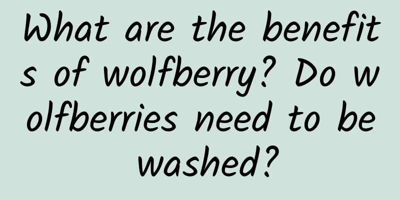 What are the benefits of wolfberry? Do wolfberries need to be washed?