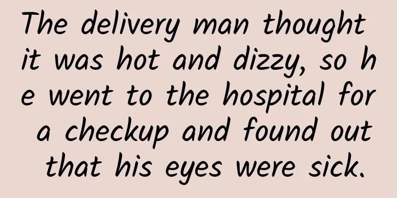 The delivery man thought it was hot and dizzy, so he went to the hospital for a checkup and found out that his eyes were sick.