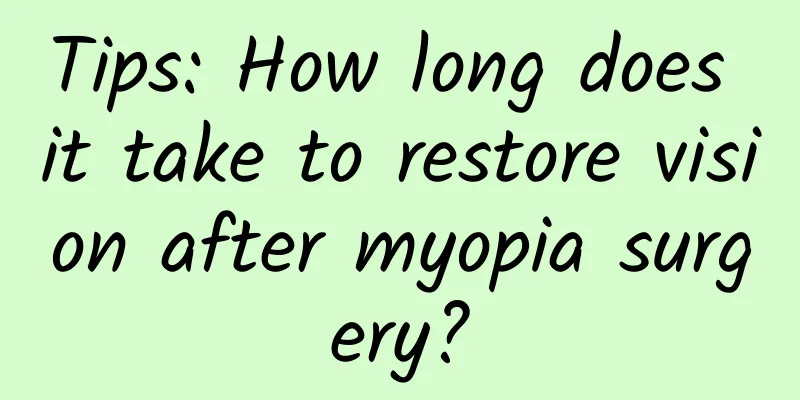 Tips: How long does it take to restore vision after myopia surgery?